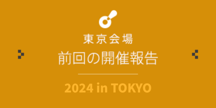 東京会場 前回の開催報告｜2024 in TOKYO